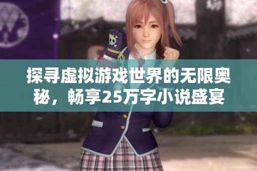 探寻虚拟游戏世界的无限奥秘，畅享25万字小说盛宴