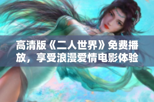 高清版《二人世界》免费播放，享受浪漫爱情电影体验