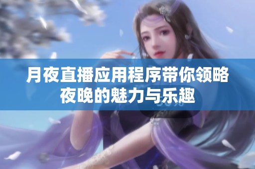 月夜直播应用程序带你领略夜晚的魅力与乐趣