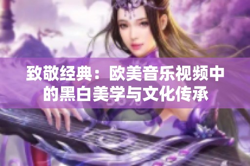 致敬经典：欧美音乐视频中的黑白美学与文化传承