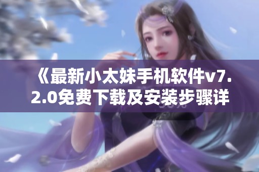 《最新小太妹手机软件v7.2.0免费下载及安装步骤详解》