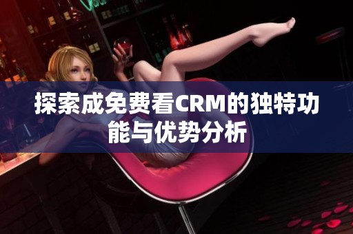 探索成免费看CRM的独特功能与优势分析