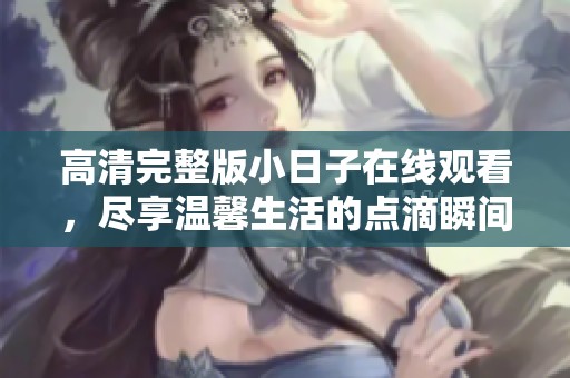高清完整版小日子在线观看，尽享温馨生活的点滴瞬间