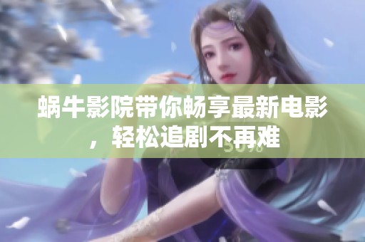 蜗牛影院带你畅享最新电影，轻松追剧不再难