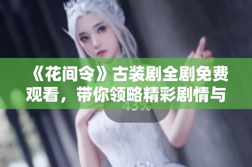 《花间令》古装剧全剧免费观看，带你领略精彩剧情与古风魅力