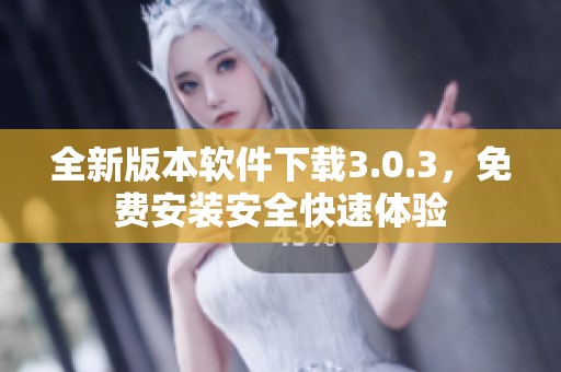 全新版本软件下载3.0.3，免费安装安全快速体验