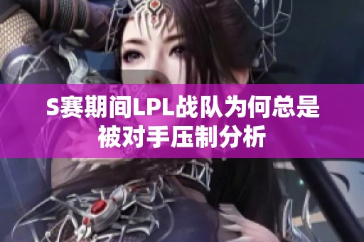S赛期间LPL战队为何总是被对手压制分析
