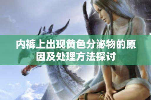 内裤上出现黄色分泌物的原因及处理方法探讨