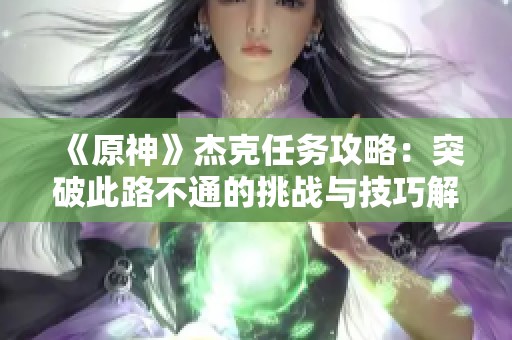 《原神》杰克任务攻略：突破此路不通的挑战与技巧解析