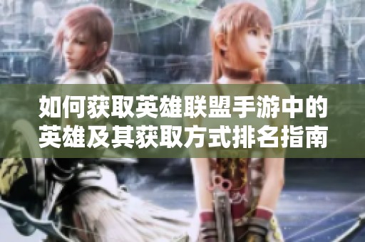 如何获取英雄联盟手游中的英雄及其获取方式排名指南