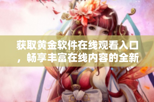 获取黄金软件在线观看入口，畅享丰富在线内容的全新体验