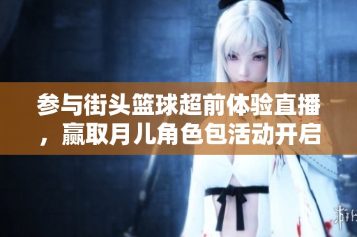 参与街头篮球超前体验直播，赢取月儿角色包活动开启