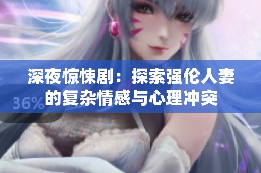 深夜惊悚剧：探索强伦人妻的复杂情感与心理冲突