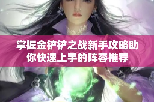 掌握金铲铲之战新手攻略助你快速上手的阵容推荐