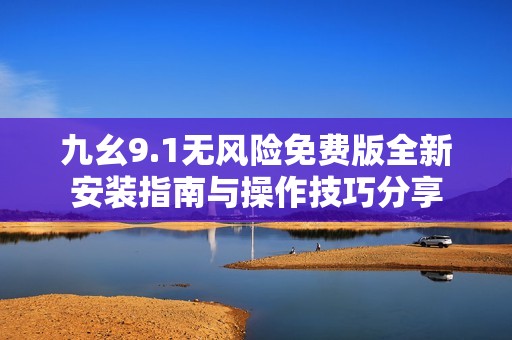 九幺9.1无风险免费版全新安装指南与操作技巧分享