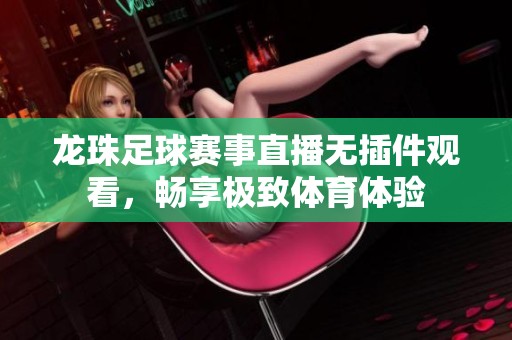 龙珠足球赛事直播无插件观看，畅享极致体育体验