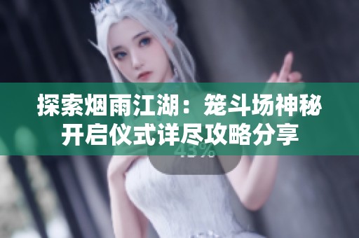 探索烟雨江湖：笼斗场神秘开启仪式详尽攻略分享