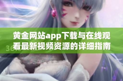 黄金网站app下载与在线观看最新视频资源的详细指南