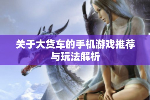关于大货车的手机游戏推荐与玩法解析
