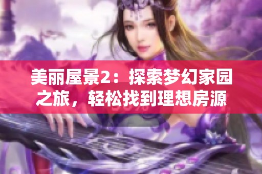 美丽屋景2：探索梦幻家园之旅，轻松找到理想房源