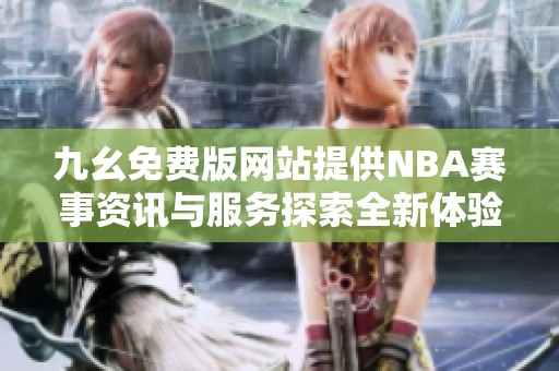 九幺免费版网站提供NBA赛事资讯与服务探索全新体验