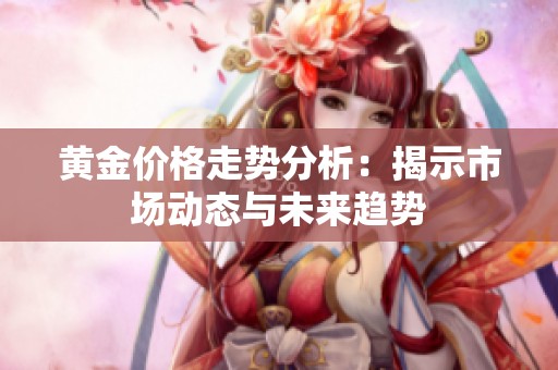 黄金价格走势分析：揭示市场动态与未来趋势