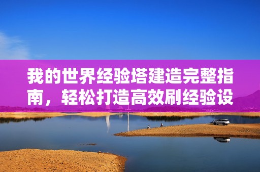 我的世界经验塔建造完整指南，轻松打造高效刷经验设施