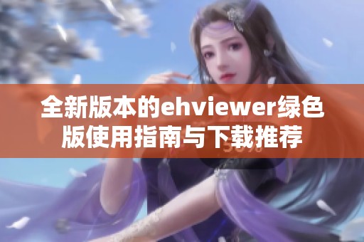 全新版本的ehviewer绿色版使用指南与下载推荐