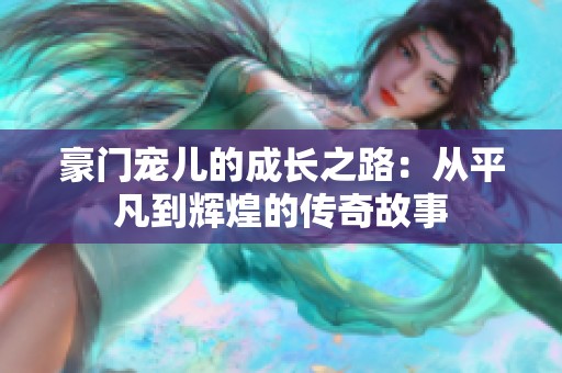 豪门宠儿的成长之路：从平凡到辉煌的传奇故事