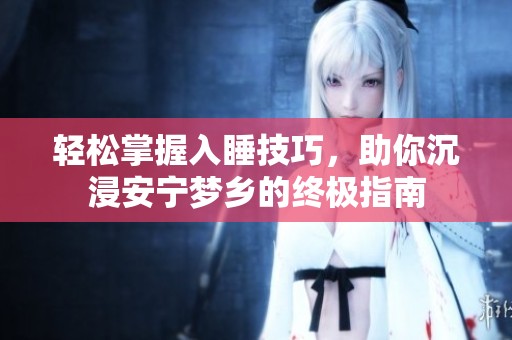 轻松掌握入睡技巧，助你沉浸安宁梦乡的终极指南