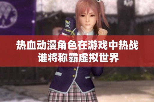热血动漫角色在游戏中热战 谁将称霸虚拟世界