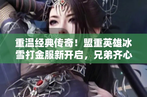 重温经典传奇！盟重英雄冰雪打金服新开启，兄弟齐心共赴征程！