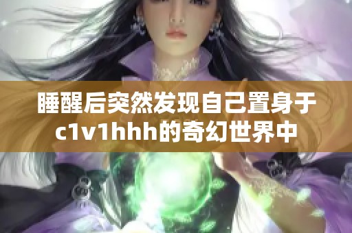睡醒后突然发现自己置身于c1v1hhh的奇幻世界中