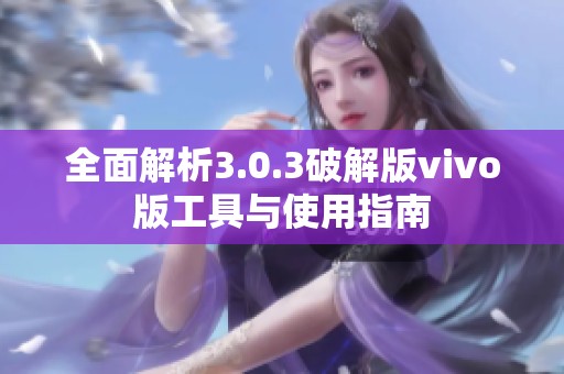 全面解析3.0.3破解版vivo版工具与使用指南