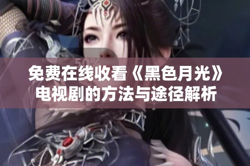免费在线收看《黑色月光》电视剧的方法与途径解析