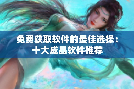 免费获取软件的最佳选择：十大成品软件推荐
