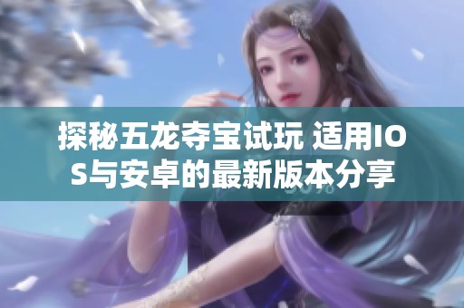 探秘五龙夺宝试玩 适用IOS与安卓的最新版本分享