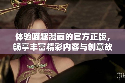 体验喵趣漫画的官方正版，畅享丰富精彩内容与创意故事