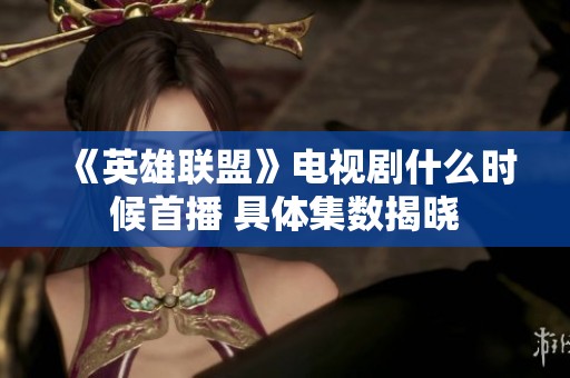 《英雄联盟》电视剧什么时候首播 具体集数揭晓