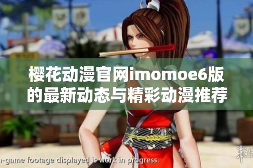 樱花动漫官网imomoe6版的最新动态与精彩动漫推荐