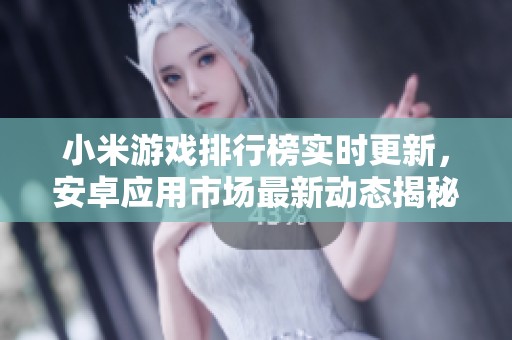 小米游戏排行榜实时更新，安卓应用市场最新动态揭秘