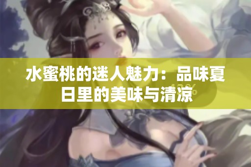 水蜜桃的迷人魅力：品味夏日里的美味与清凉