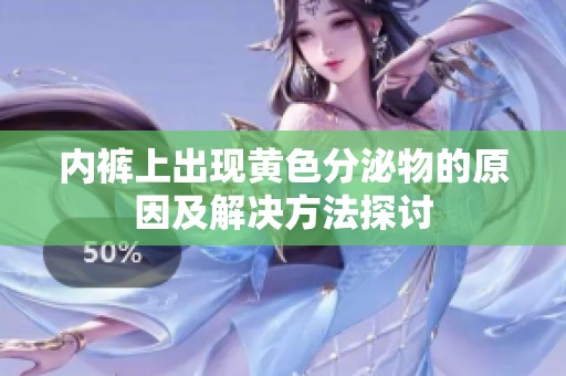 内裤上出现黄色分泌物的原因及解决方法探讨