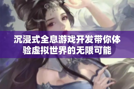沉浸式全息游戏开发带你体验虚拟世界的无限可能