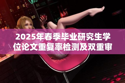 2025年春季毕业研究生学位论文重复率检测及双重审查工作计划