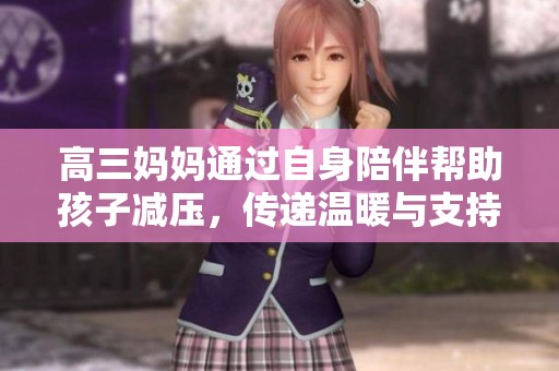 高三妈妈通过自身陪伴帮助孩子减压，传递温暖与支持