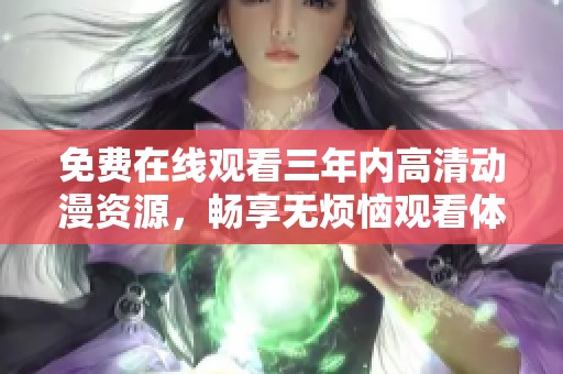 免费在线观看三年内高清动漫资源，畅享无烦恼观看体验