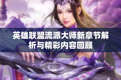 英雄联盟流派大师新章节解析与精彩内容回顾