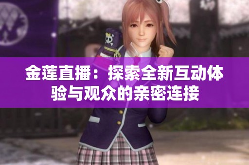金莲直播：探索全新互动体验与观众的亲密连接