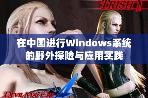 在中国进行Windows系统的野外探险与应用实践